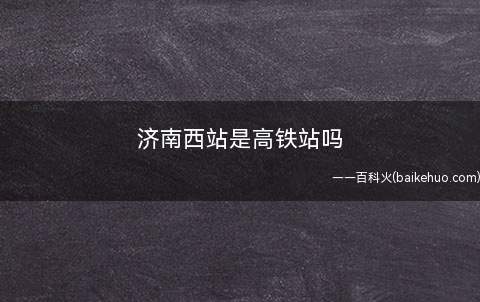济南西站是高铁站吗
