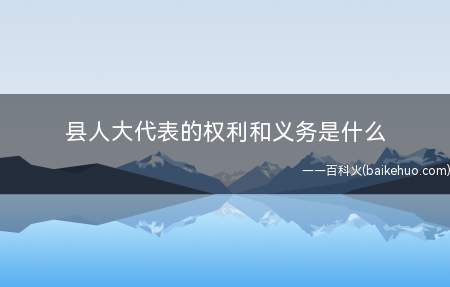 县人大代表的权利和义务是什么