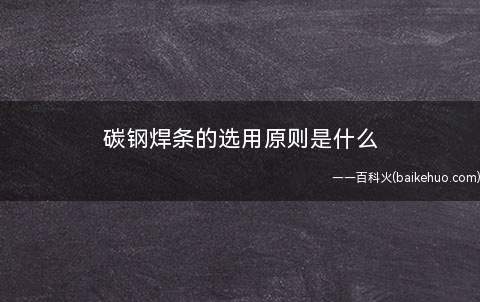 碳钢焊条的选用原则是什么
