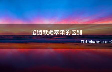 谄媚献媚奉承的区别