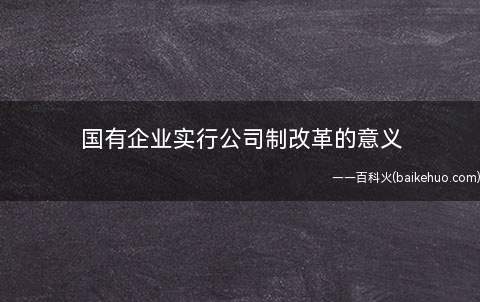 国有企业实行公司制改革的意义