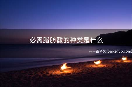 必需脂肪酸的种类是什么
