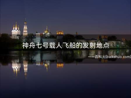 神舟七号载人飞船的发射地点