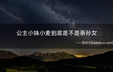 公主小妹小麦到底是不是亲孙女
