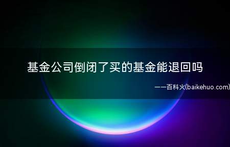 基金公司倒闭了买的基金能退回吗