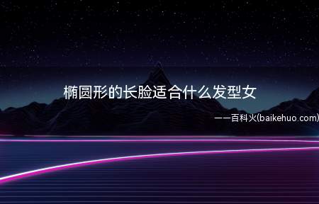 椭圆形的长脸适合什么发型女