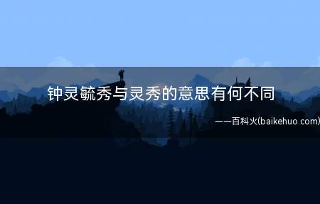 钟灵毓秀与灵秀的意思有何不同