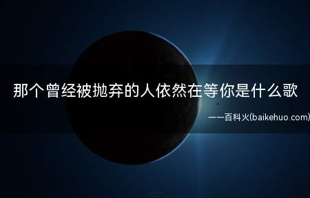 那个曾经被抛弃的人依然在等你是什么歌