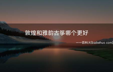 敦煌和雅韵古筝哪个更好