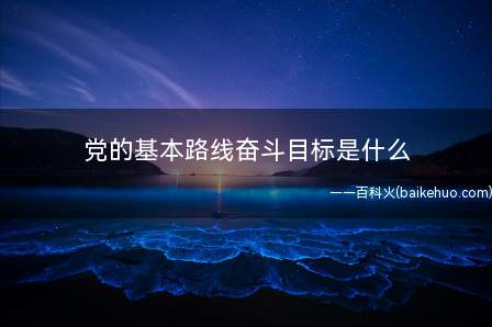 党的基本路线奋斗目标是什么