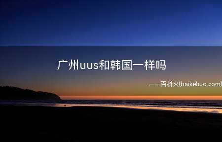 广州uus和韩国一样吗