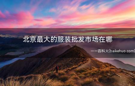 北京最大的服装批发市场在哪
