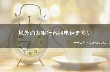 境外浦发银行客服电话是多少
