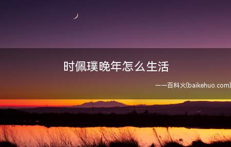 时佩璞晚年怎么生活