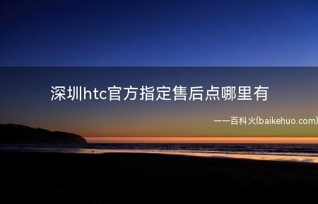 深圳htc官方指定售后点哪里有