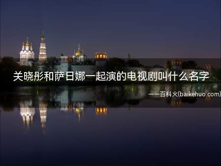 关晓彤和萨日娜一起演的电视剧叫什么名字