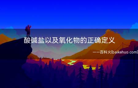 酸碱盐以及氧化物的正确定义