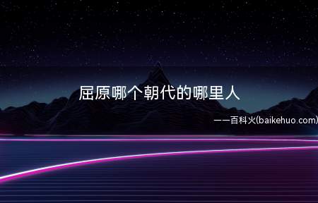 屈原哪个朝代的哪里人