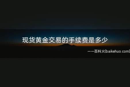 现货黄金交易的手续费是多少