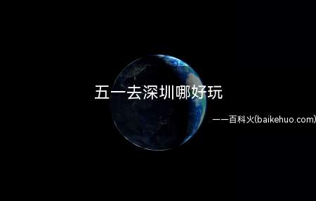 五一去深圳哪好玩