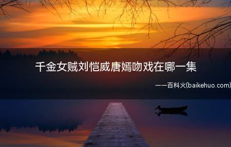 千金女贼刘恺威唐嫣吻戏在哪一集