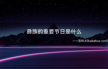 彝族的重要节日是什么