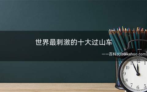 世界最刺激的十大过山车
