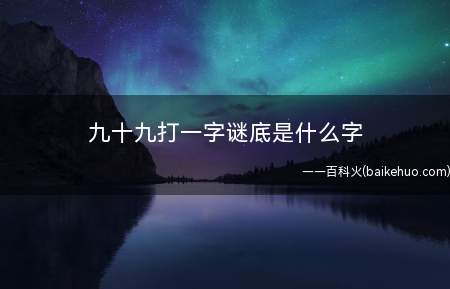 九十九打一字谜底是什么字