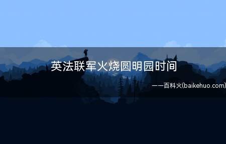 英法联军火烧圆明园时间