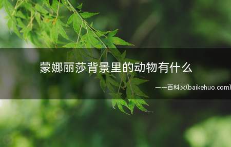 蒙娜丽莎背景里的动物有什么