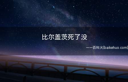 比尔盖茨死了没