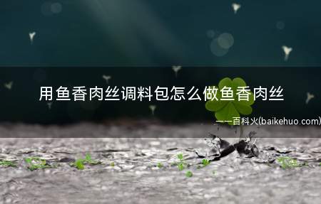 用鱼香肉丝调料包怎么做鱼香肉丝