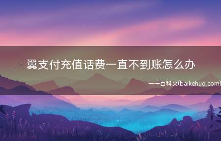 翼支付充值话费一直不到账怎么办