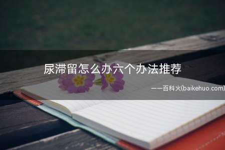 尿滞留怎么办六个办法推荐