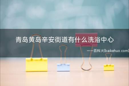 青岛黄岛辛安街道有什么洗浴中心