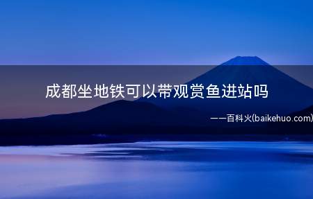 成都坐地铁可以带观赏鱼进站吗