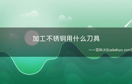 加工不锈钢用什么刀具