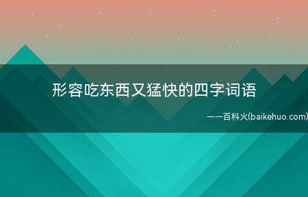 形容吃东西又猛快的四字词语