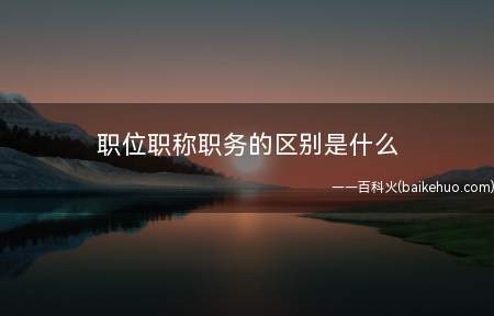 职位职称职务的区别是什么