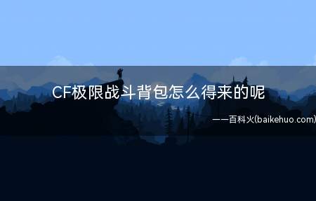 CF极限战斗背包怎么得来的呢