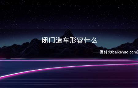 闭门造车形容什么