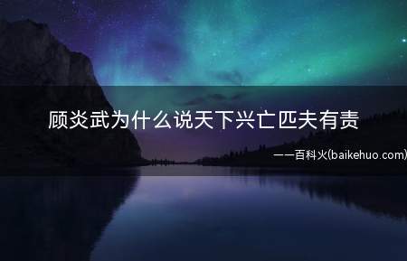 顾炎武为什么说天下兴亡匹夫有责