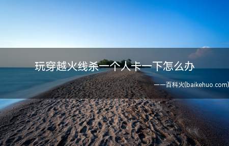 玩穿越火线杀一个人卡一下怎么办