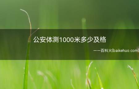 公安体测1000米多少及格（1000米公安体检合格）