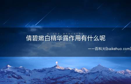 倩碧嫩白精华露作用有什么呢(倩碧晶嫩白精华含有惊人的医学美白能量)