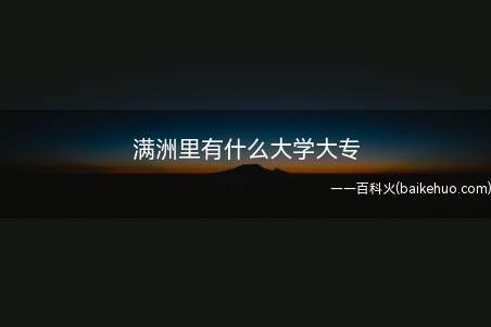 满洲里有什么大学大专（满洲里市有如下所示高校和大专学校）