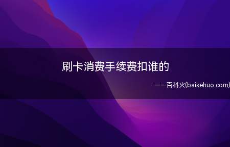 刷卡消费手续费扣谁的(银行卡刷卡费由商家承担)