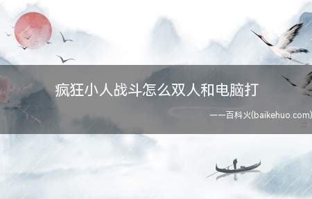 疯狂小人战斗怎么双人和电脑打(player Mode电脑玩法)