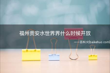 福州贵安水世界界什么时候开放(贵安水世界6.7.8)