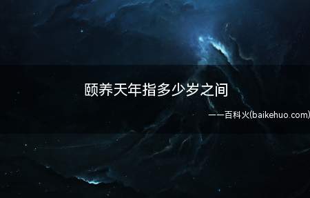 颐养天年指多少岁之间(中国古代对人的寿命提出了一个有意义的命题)